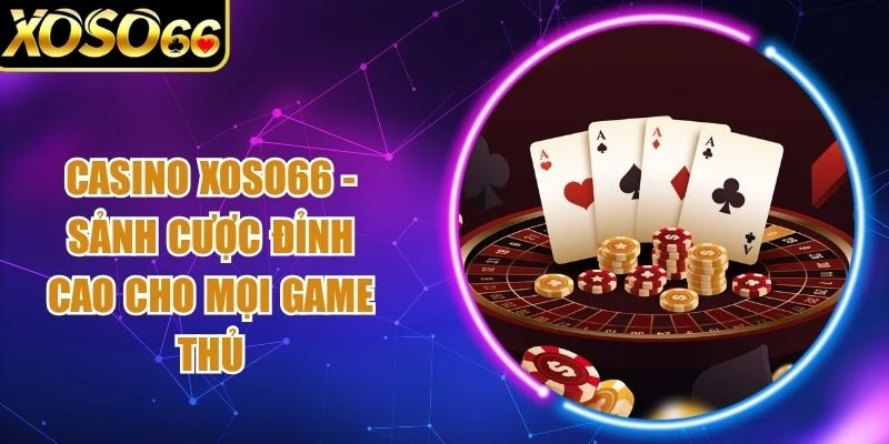 Casino Xoso66 - Sảnh Cược Đỉnh Cao Cho Mọi Game Thủ